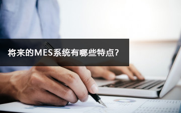 未来的MES系统有哪些特点？